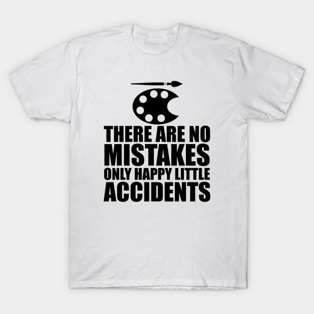 Artist - There are no mistakes only happy little accidents T-Shirt by KC Happy Shop